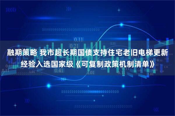 融期策略 我市超长期国债支持住宅老旧电梯更新经验入选国家级《可复制政策机制清单》