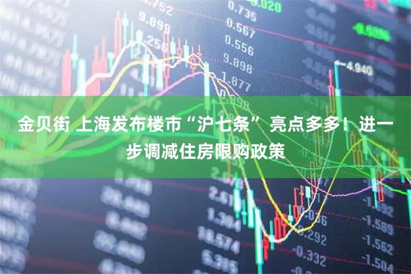 金贝街 上海发布楼市“沪七条” 亮点多多！进一步调减住房限购政策