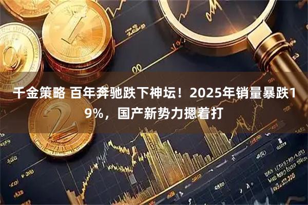 千金策略 百年奔驰跌下神坛！2025年销量暴跌19%，国产新势力摁着打