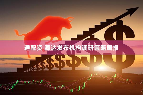 通配资 源达发布机构调研策略周报