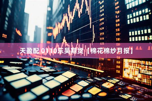 天盈配 0110东吴期货【棉花棉纱月报】