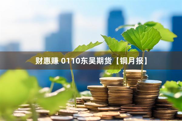财惠赚 0110东吴期货【铜月报】