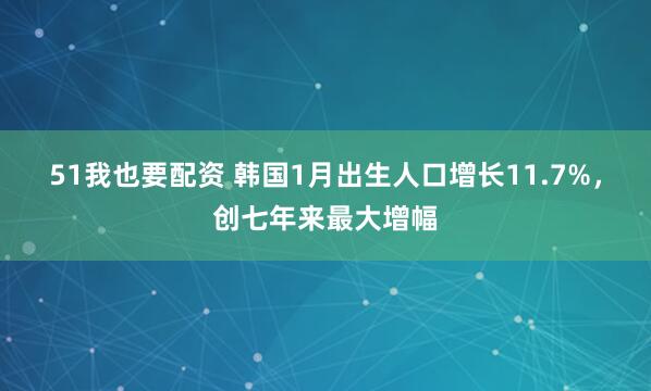 51我也要配资 韩国1月出生人口增长11.7%，创七年来最大增幅