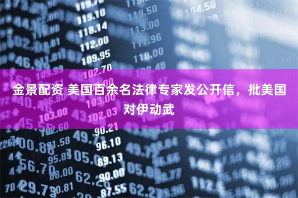 金景配资 美国百余名法律专家发公开信，批美国对伊动武