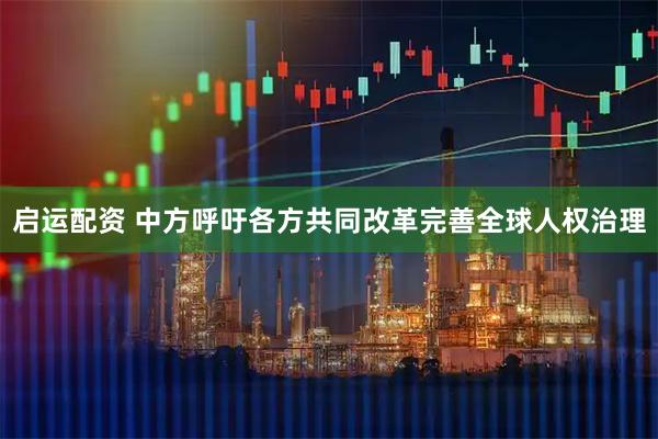 启运配资 中方呼吁各方共同改革完善全球人权治理