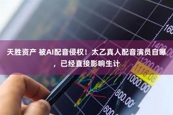 天胜资产 被AI配音侵权！太乙真人配音演员自曝，已经直接影响生计