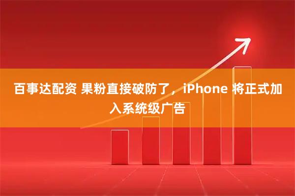 百事达配资 果粉直接破防了，iPhone 将正式加入系统级广告