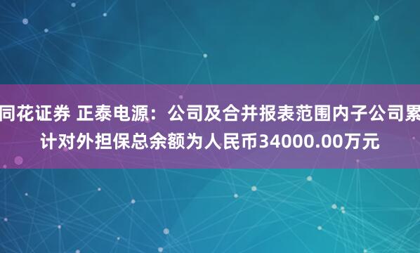 同花证券 正泰电源：公司及合并报表范围内子公司累计对外担保总余额为人民币34000.00万元