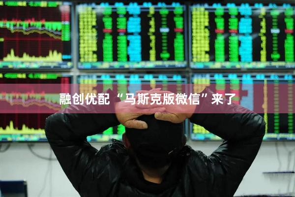 融创优配 “马斯克版微信”来了