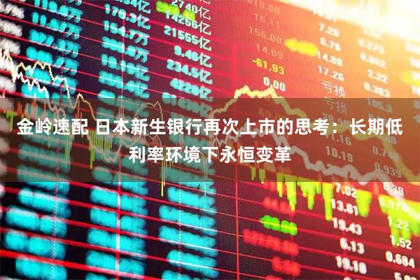 金岭速配 日本新生银行再次上市的思考：长期低利率环境下永恒变革