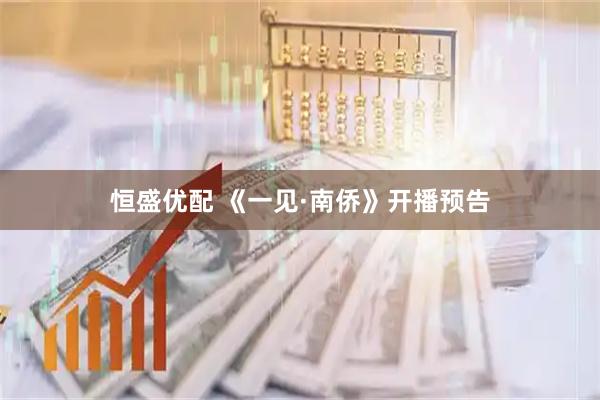 恒盛优配 《一见·南侨》开播预告