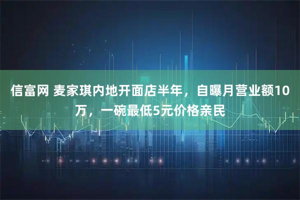 信富网 麦家琪内地开面店半年，自曝月营业额10万，一碗最低5元价格亲民