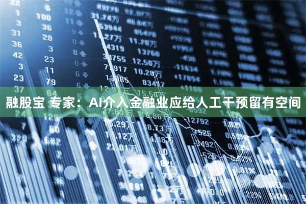 融股宝 专家：AI介入金融业应给人工干预留有空间