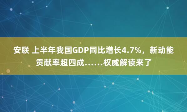 安联 上半年我国GDP同比增长4.7%,新动能贡献率超四成……权威解读来了