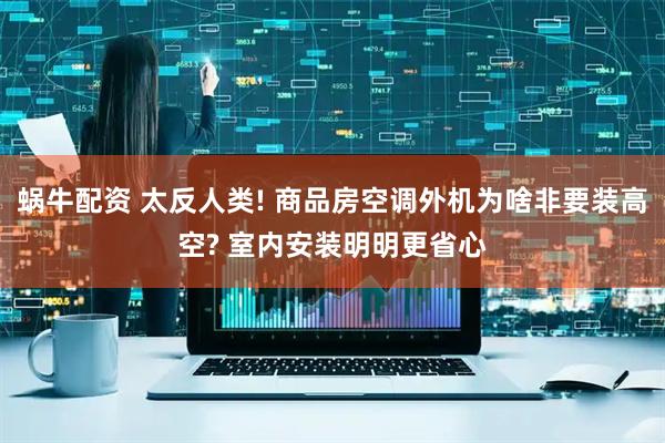 蜗牛配资 太反人类! 商品房空调外机为啥非要装高空? 室内安装明明更省心