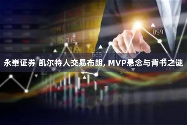 永崋证券 凯尔特人交易布朗, MVP悬念与背书之谜