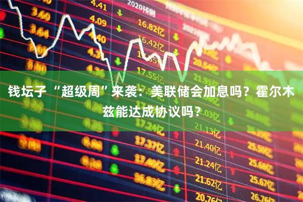 钱坛子 “超级周”来袭：美联储会加息吗？霍尔木兹能达成协议吗？