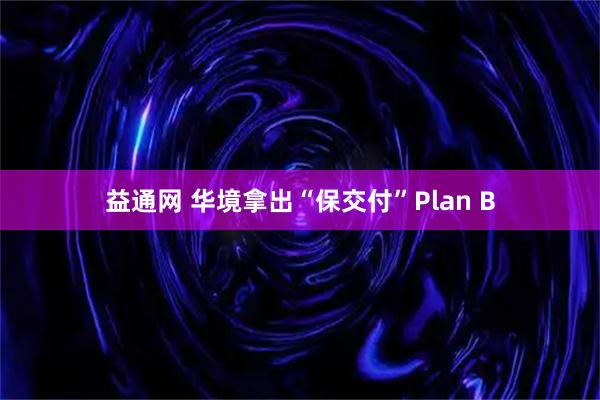益通网 华境拿出“保交付”Plan B