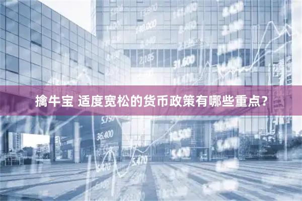 擒牛宝 适度宽松的货币政策有哪些重点？