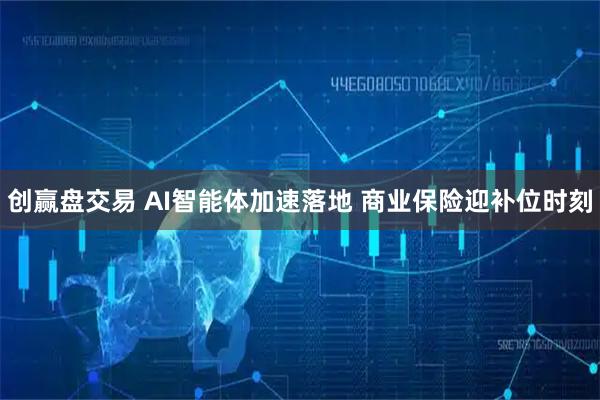 创赢盘交易 AI智能体加速落地 商业保险迎补位时刻