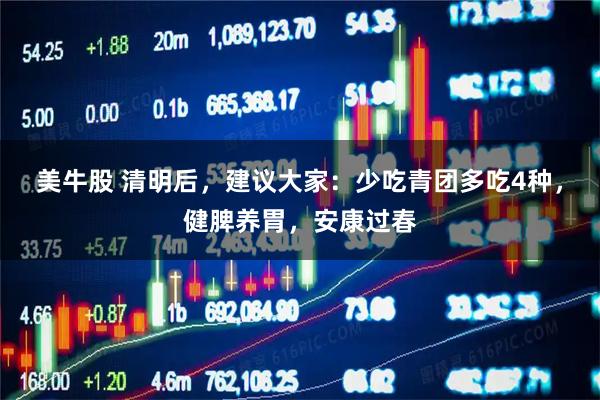 美牛股 清明后，建议大家：少吃青团多吃4种，健脾养胃，安康过春