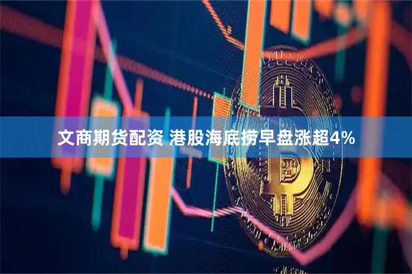 文商期货配资 港股海底捞早盘涨超4%