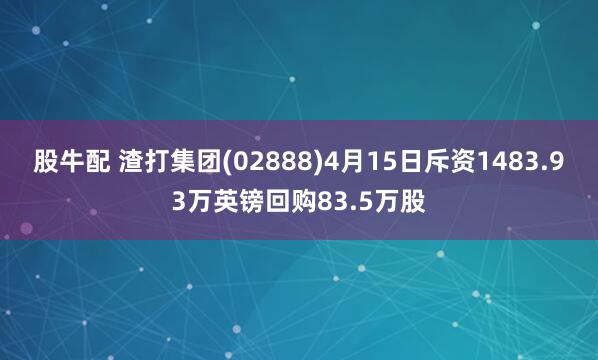 股牛配 渣打集团(02888)4月15日斥资1483.93万英镑回购83.5万股
