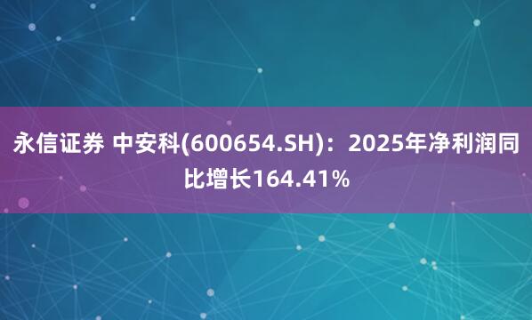 永信证券 中安科(600654.SH):2025年净利润同比增长164.41%