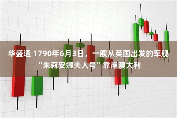 华盛通 1790年6月3日,一艘从英国出发的军舰“朱莉安娜夫人号”靠岸澳大利