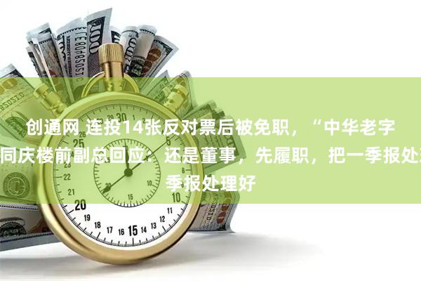 创通网 连投14张反对票后被免职，“中华老字号”同庆楼前副总回应：还是董事，先履职，把一季报处理好
